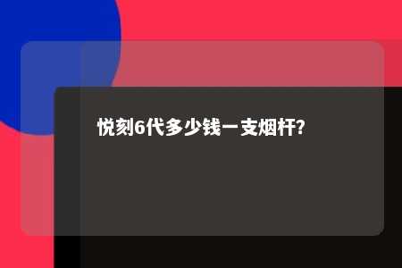悦刻6代多少钱一支烟杆
？ 